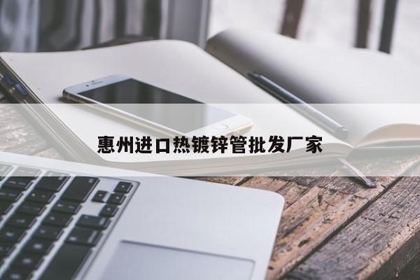 惠州进口热镀锌管批发厂家