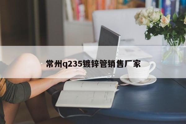 常州q235镀锌管销售厂家